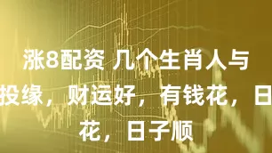 涨8配资 几个生肖人与财神投缘，财运好，有钱花，日子顺